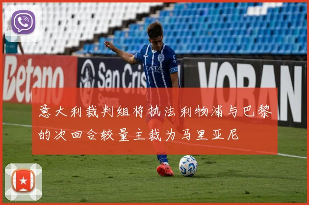 意大利裁判组将执法利物浦与巴黎的次回合较量主裁为马里亚尼