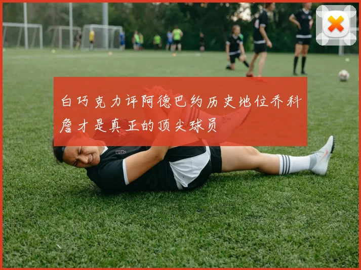 白巧克力评阿德巴约历史地位乔科詹才是真正的顶尖球员