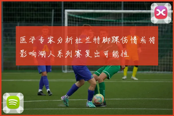 医学专家分析杜兰特脚踝伤情或将影响湖人系列赛复出可能性