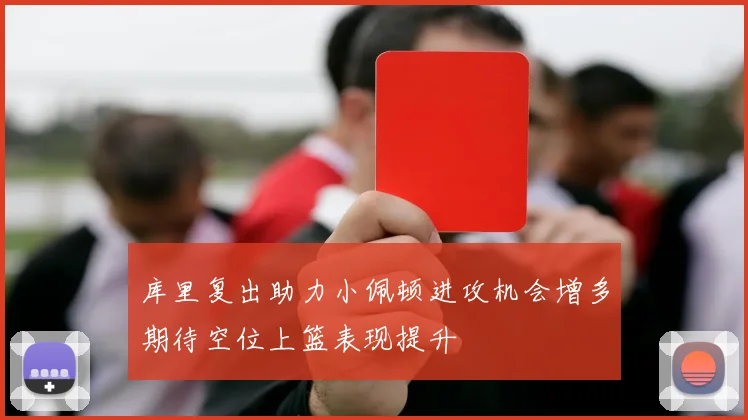 库里复出助力小佩顿进攻机会增多期待空位上篮表现提升