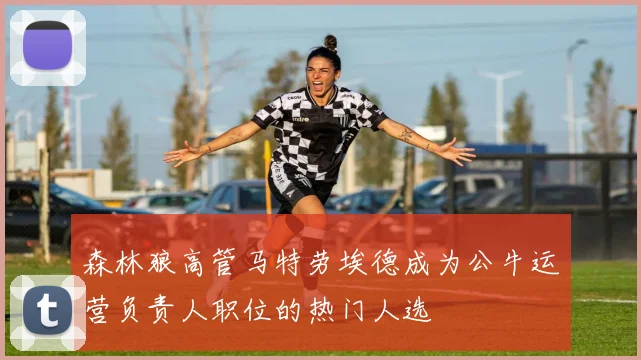 森林狼高管马特劳埃德成为公牛运营负责人职位的热门人选
