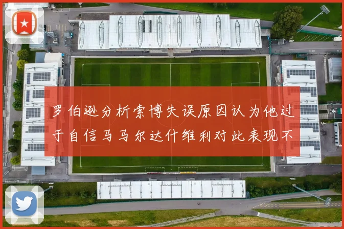 罗伯逊分析索博失误原因认为他过于自信马马尔达什维利对此表现不满