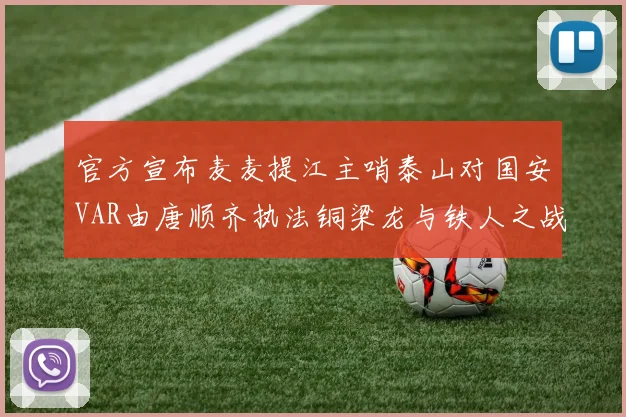 官方宣布麦麦提江主哨泰山对国安VAR由唐顺齐执法铜梁龙与铁人之战
