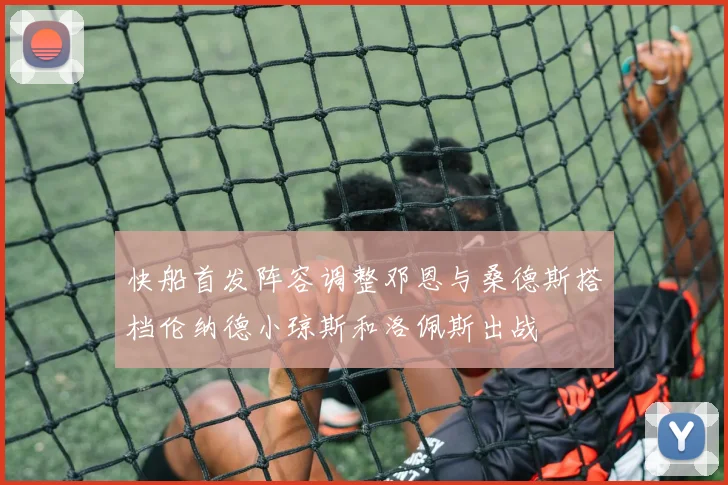 快船首发阵容调整邓恩与桑德斯搭档伦纳德小琼斯和洛佩斯出战