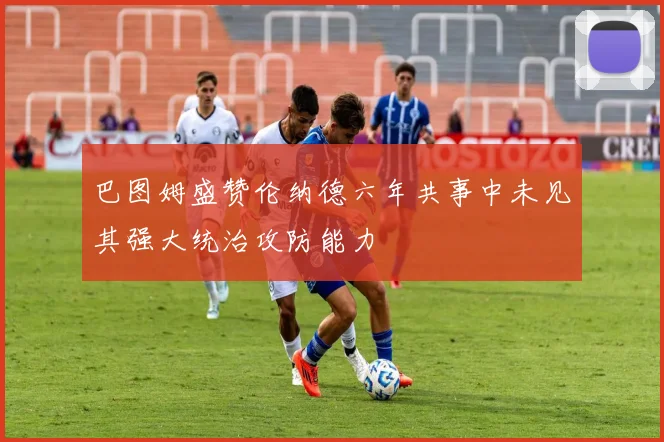 巴图姆盛赞伦纳德六年共事中未见其强大统治攻防能力