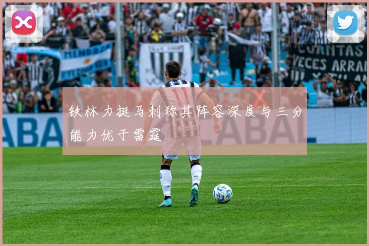 铁林力挺马刺称其阵容深度与三分能力优于雷霆