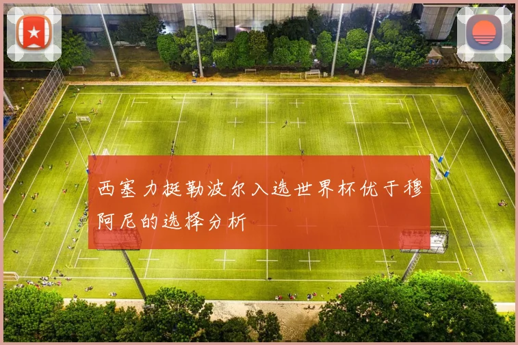 西塞力挺勒波尔入选世界杯优于穆阿尼的选择分析