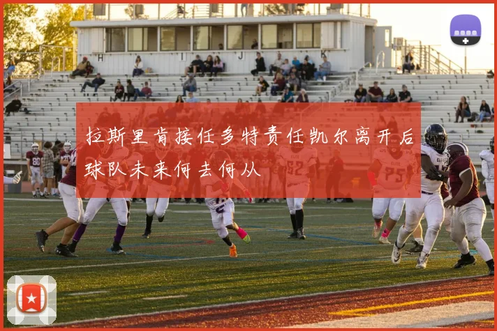 拉斯里肯接任多特责任凯尔离开后球队未来何去何从