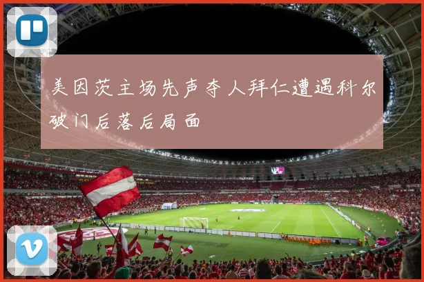 美因茨主场先声夺人拜仁遭遇科尔破门后落后局面