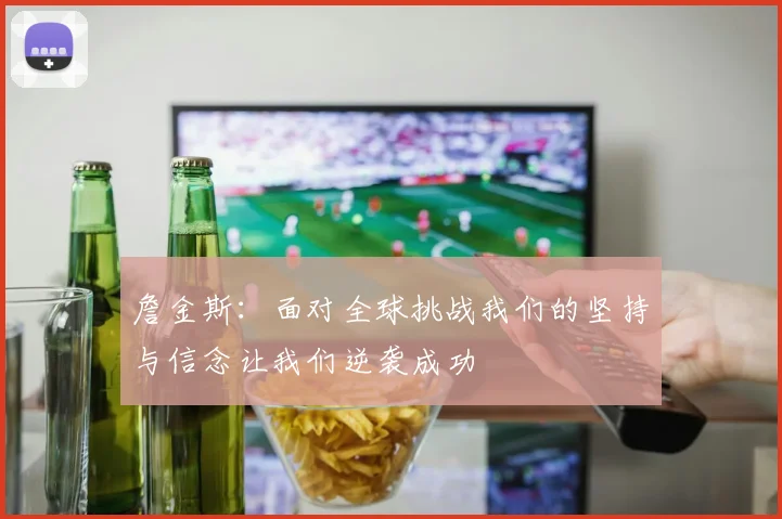 詹金斯：面对全球挑战我们的坚持与信念让我们逆袭成功