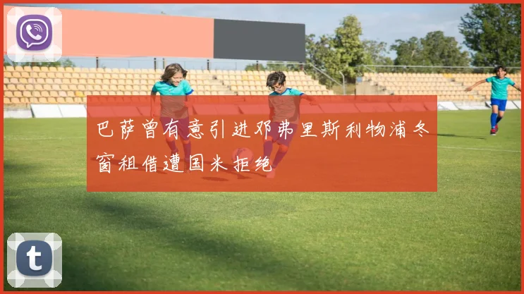 巴萨曾有意引进邓弗里斯利物浦冬窗租借遭国米拒绝