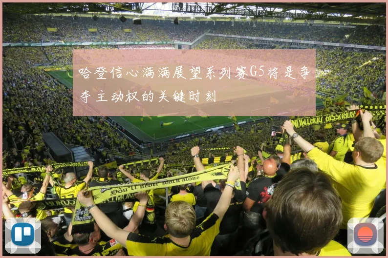 哈登信心满满展望系列赛G5将是争夺主动权的关键时刻